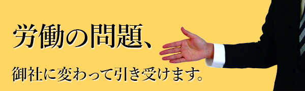 労働の問題、御社に変わって引き受けます。